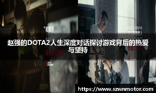 赵强的DOTA2人生深度对话探讨游戏背后的热爱与坚持