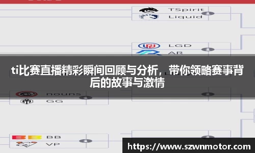 ti比赛直播精彩瞬间回顾与分析，带你领略赛事背后的故事与激情